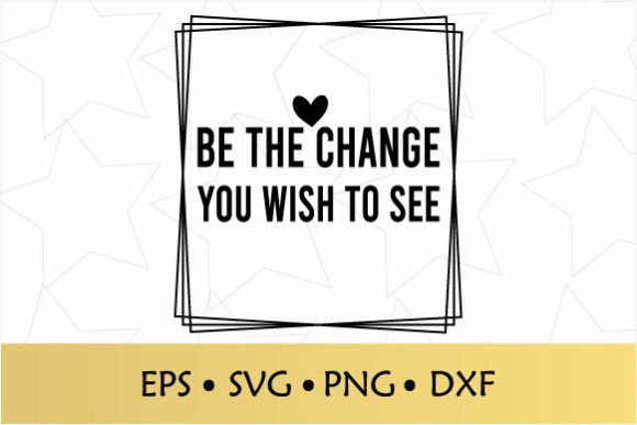 Be the Change You Wish to See SVG: Graphics for Crafts